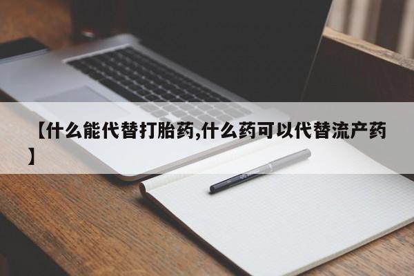 打胎药货到付款【什么能代替打胎药,什么药可以代替流产药】