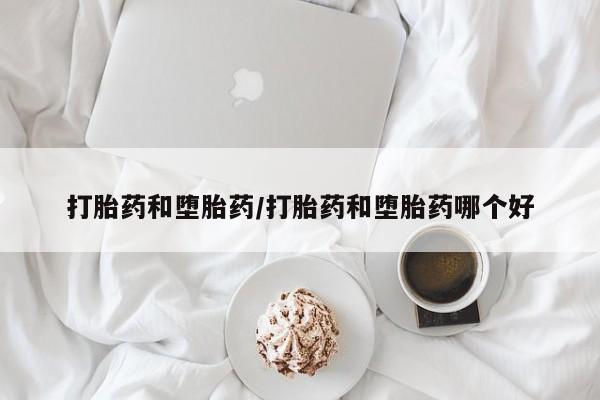 打胎药货到付款打胎药和堕胎药/打胎药和堕胎药哪个好