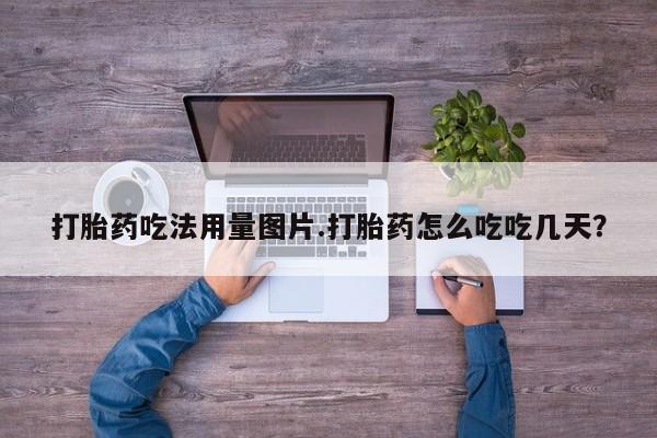 打胎药货到付款打胎药吃法用量图片.打胎药怎么吃吃几天？