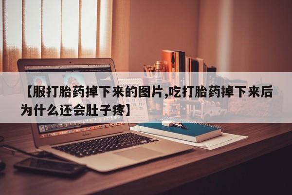 打胎药货到付款【服打胎药掉下来的图片,吃打胎药掉下来后为什么还会肚子疼】